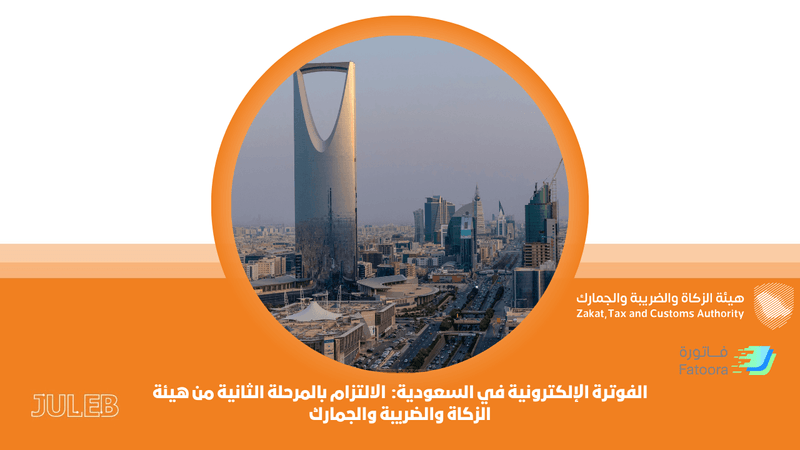 الفوترة الإلكترونية في السعودية: الالتزام بالمرحلة الثانية من هيئة الزكاة والضريبة والجمارك باستخدام حلول جولب